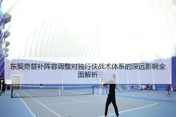 东契奇替补阵容调整对独行侠战术体系的深远影响全面解析（hth）
